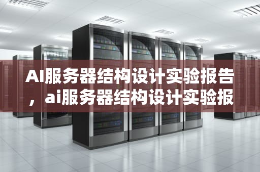 AI服务器结构设计实验报告，ai服务器结构设计实验报告总结