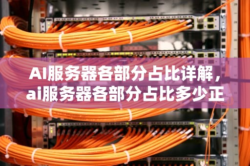 AI服务器各部分占比详解，ai服务器各部分占比多少正常