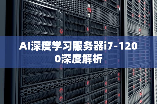 AI深度学习服务器i7-1200深度解析
