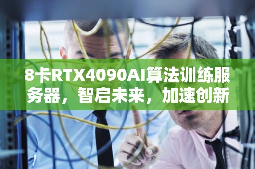 8卡RTX4090AI算法训练服务器，智启未来，加速创新引擎