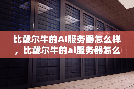 比戴尔牛的AI服务器怎么样，比戴尔牛的ai服务器怎么样啊