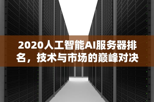 2020人工智能AI服务器排名，技术与市场的巅峰对决，人工智能服务器哪家好