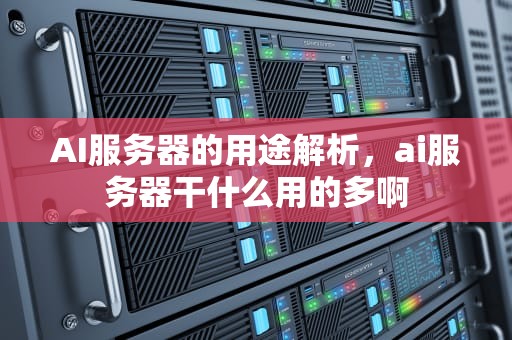 AI服务器的用途解析，ai服务器干什么用的多啊