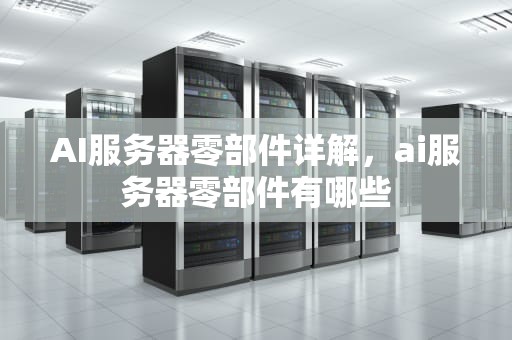AI服务器零部件详解，ai服务器零部件有哪些