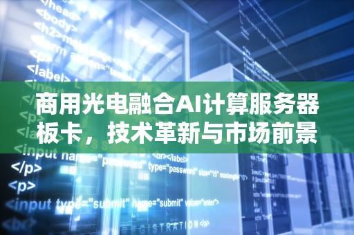 商用光电融合AI计算服务器板卡，技术革新与市场前景