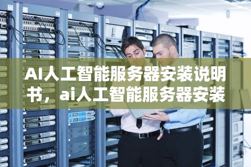 AI人工智能服务器安装说明书，ai人工智能服务器安装说明书下载