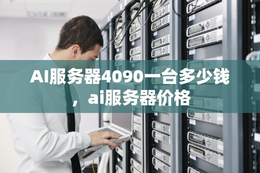 AI服务器4090一台多少钱，ai服务器价格