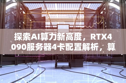 探索AI算力新高度，RTX4090服务器4卡配置解析，算力40的显卡