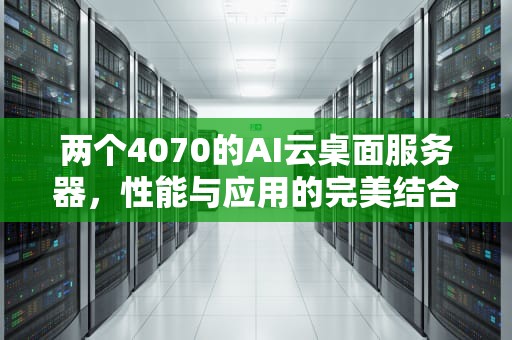 两个4070的AI云桌面服务器，性能与应用的完美结合，50台云桌面服务器搭建原理