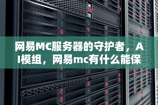 网易MC服务器的守护者，AI模组，网易mc有什么能保护服务器的ai模组吗