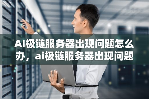 AI极链服务器出现问题怎么办，ai极链服务器出现问题怎么办解决