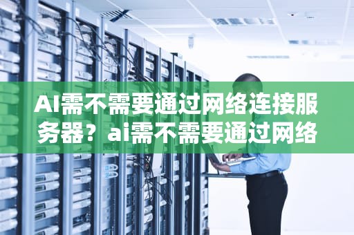 AI需不需要通过网络连接服务器？ai需不需要通过网络连接服务器
