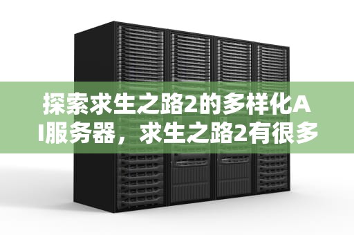 探索求生之路2的多样化AI服务器，求生之路2有很多ai的服务器叫什么名字