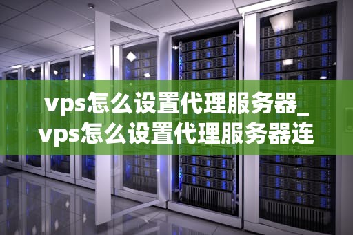 vps怎么设置代理服务器_vps怎么设置代理服务器连接_如何设置代理服务器在VPS上