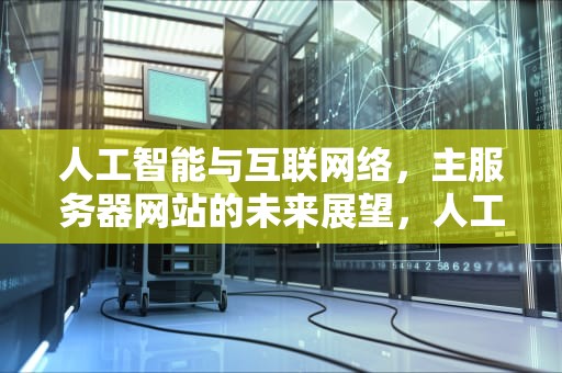 人工智能与互联网络，主服务器网站的未来展望，人工智能 服务器