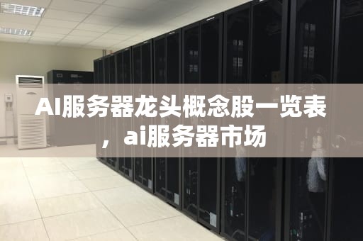 AI服务器龙头概念股一览表，ai服务器市场