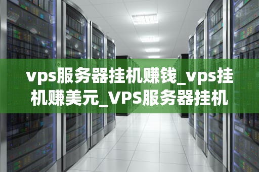 vps服务器挂机赚钱_vps挂机赚美元_VPS服务器挂机赚钱：一种全新的在线收入方式