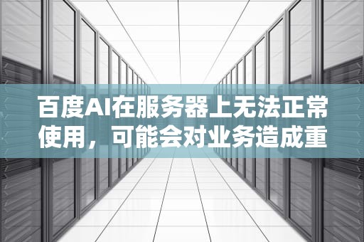 百度AI在服务器上无法正常使用，可能会对业务造成重大影响。以下是一些解决百度AI在服务器上用不了怎么办的方法，百度ai在服务器上用不了怎么办呢