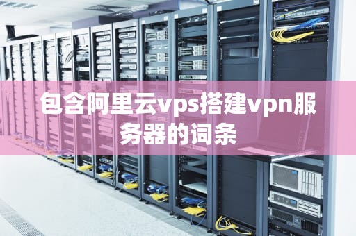包含阿里云vps搭建vpn服务器的词条