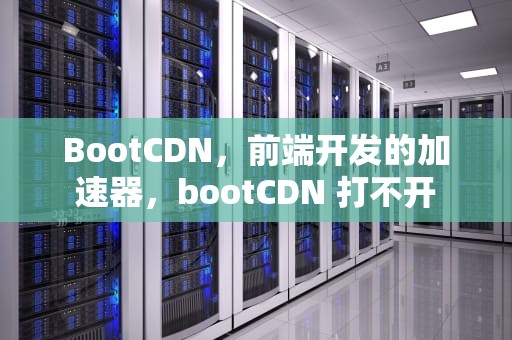BootCDN，前端开发的加速器，bootCDN 打不开