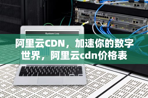 阿里云CDN，加速你的数字世界，阿里云cdn价格表
