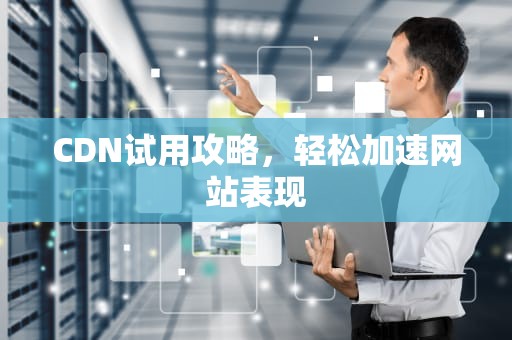 CDN试用攻略，轻松加速网站表现