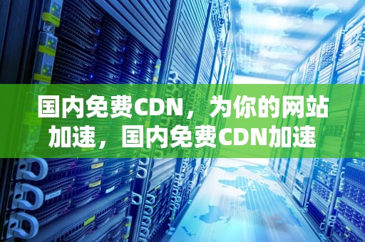 国内免费CDN，为你的网站加速，国内免费CDN加速