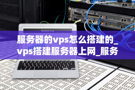 服务器的vps怎么搭建的_vps搭建服务器上网_服务器的VPS搭建指南