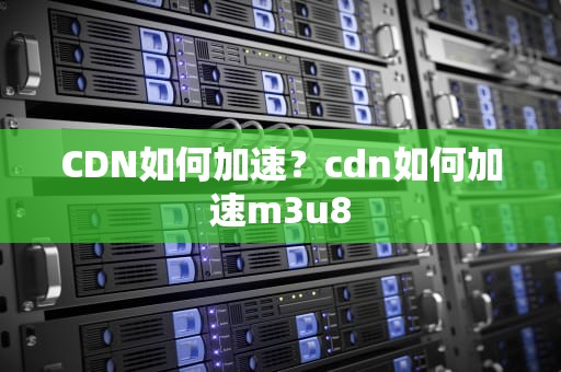 CDN如何加速？cdn如何加速m3u8