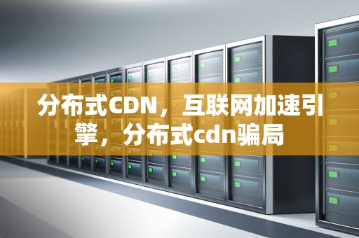 分布式CDN，互联网加速引擎，分布式cdn骗局