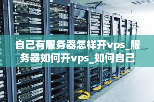 自己有服务器怎样开vps_服务器如何开vps_如何自己搭建VPS服务器