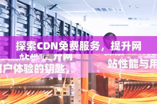 探索CDN免费服务，提升网站性能与用户体验的钥匙，免费cdn服务器