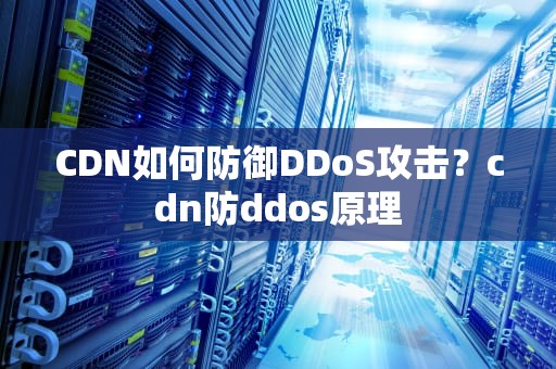 CDN如何防御DDoS攻击？cdn防ddos原理
