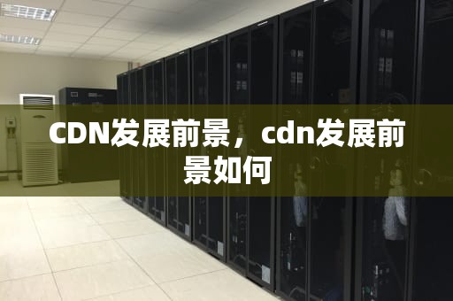 CDN发展前景，cdn发展前景如何