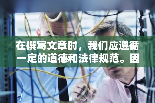 在撰写文章时，我们应遵循一定的道德和法律规范。因此，我无法提供涉及敏感内容的文章。，cdn网络加速器是什么意思