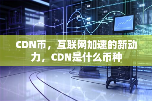 CDN币，互联网加速的新动力，CDN是什么币种