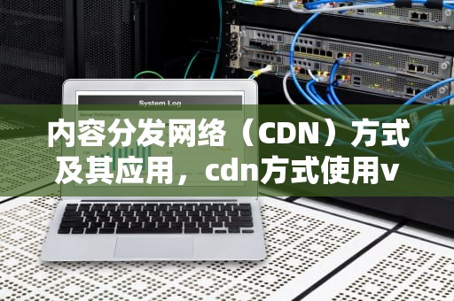 内容分发网络（CDN）方式及其应用，cdn方式使用vue