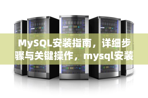 MySQL安装指南，详细步骤与关键操作，mysql安装教程