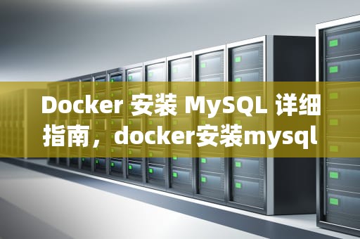 Docker 安装 MySQL 详细指南，docker安装mysql8
