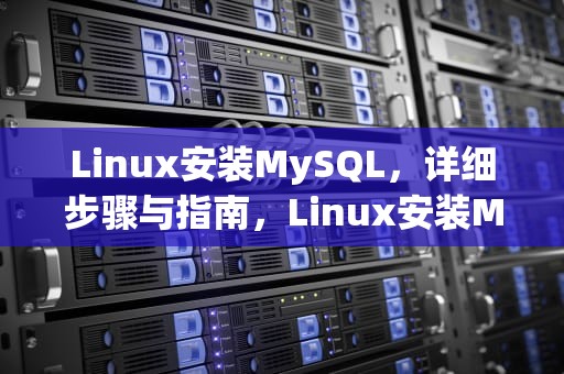 Linux安装MySQL，详细步骤与指南，Linux安装MySQL数据库