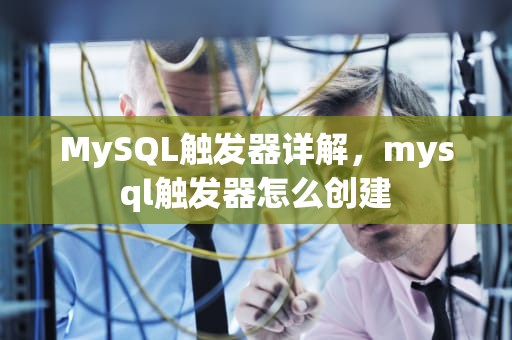 MySQL触发器详解，mysql触发器怎么创建