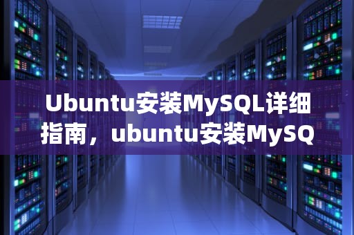 Ubuntu安装MySQL详细指南，ubuntu安装MySQL5.7