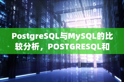 PostgreSQL与MySQL的比较分析，POSTGRESQL和mysql区别