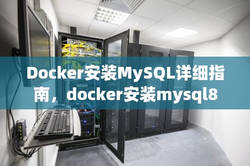 Docker安装MySQL详细指南，docker安装mysql8
