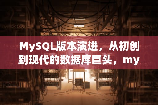 MySQL版本演进，从初创到现代的数据库巨头，mysql版本查询