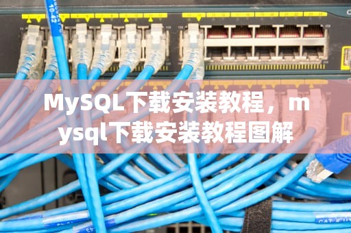 MySQL下载安装教程，mysql下载安装教程图解