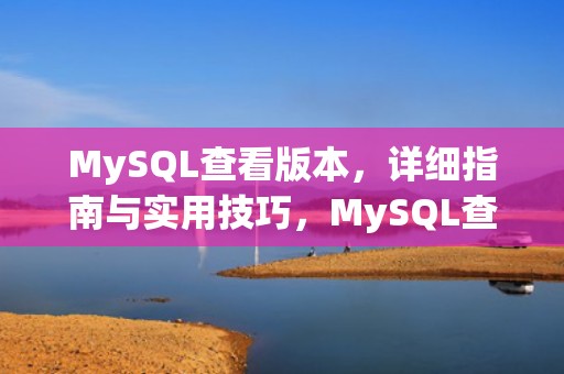 MySQL查看版本，详细指南与实用技巧，MySQL查看版本号命令