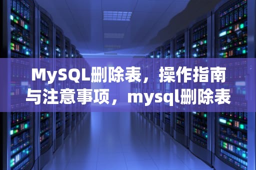 MySQL删除表，操作指南与注意事项，mysql删除表数据