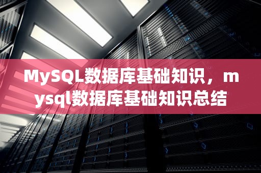 MySQL数据库基础知识，mysql数据库基础知识总结