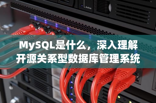 MySQL是什么，深入理解开源关系型数据库管理系统，mysql是什么型数据库